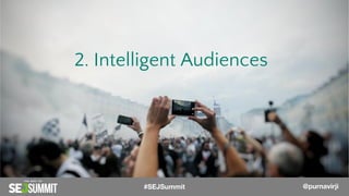 2. Intelligent Audiences
@PurnaVirji#SEJSummit @purnavirji
 