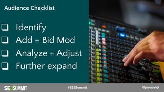@PurnaVirji
❑ Identify
❑ Add + Bid Mod
❑ Analyze + Adjust
❑ Further expand
Audience Checklist
@PurnaVirji#SEJSummit @purnavirji
 