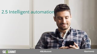 2.5 Intelligent automation
@PurnaVirji#SEJSummit @purnavirji
 
