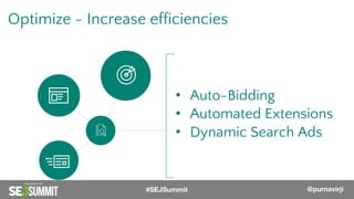 Optimize - Increase efficiencies
• Auto-Bidding
• Automated Extensions
• Dynamic Search Ads
#SEJSummit @purnavirji
 