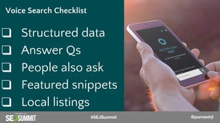 @PurnaVirji
❑ Structured data
❑ Answer Qs
❑ People also ask
❑ Featured snippets
❑ Local listings
Voice Search Checklist
@PurnaVirji#SEJSummit @purnavirji
 