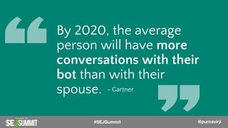 @PurnaVirji
By 2020, the average
person will have more
conversations with their
bot than with their
spouse. - Gartner
#SEJSummit @purnavirji
 