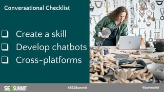@PurnaVirji
❑ Create a skill
❑ Develop chatbots
❑ Cross-platforms
Conversational Checklist
@PurnaVirji#SEJSummit @purnavirji
 