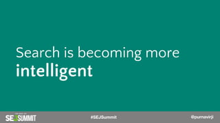 @PurnaVirji
Search is becoming more
intelligent
#SEJSummit @purnavirji
 