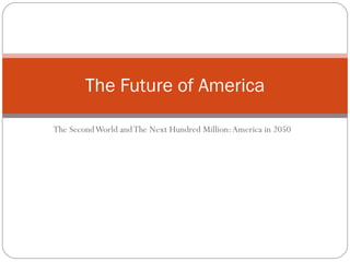 The Second World and The Next Hundred Million: America in 2050 The Future of America 