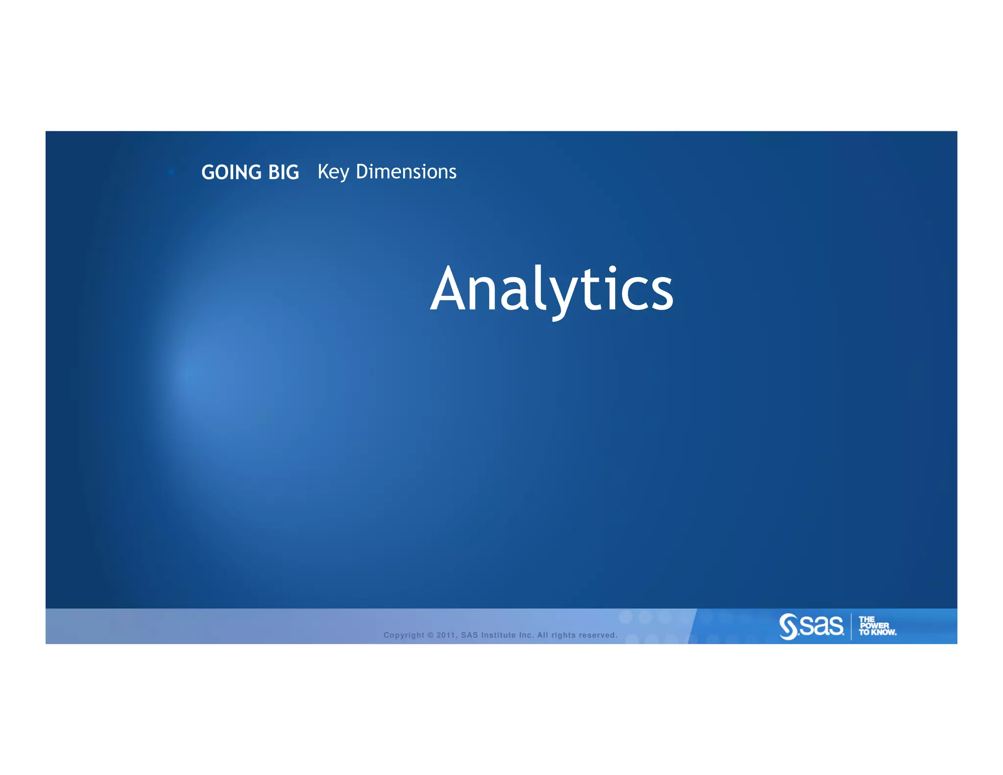 GOING BIG Key Dimensions




                            Analytics




                 Copyright © 2011, SAS Institute Inc. All rights reserved.
 