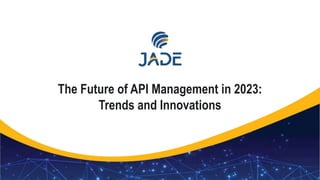 1
The Future of API Management in 2023:
Trends and Innovations
 