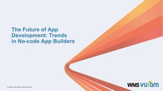 1 © WNS-Vuram 2023. All rights reserved.
© WNS-Vuram 2023. All rights reserved.
The Future of App
Development: Trends
in No-code App Builders
 
