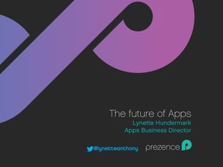 The future of Apps
Lynette Hundermark
Apps Business Director
@lynetteanthony

	
  

 