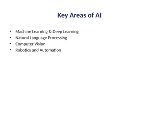 Key Areas of AI
• Machine Learning & Deep Learning
• Natural Language Processing
• Computer Vision
• Robotics and Automation
 