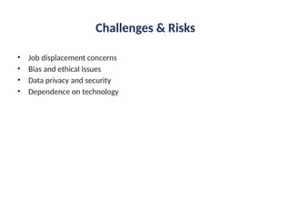 Challenges & Risks
• Job displacement concerns
• Bias and ethical issues
• Data privacy and security
• Dependence on technology
 
