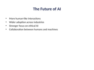 The Future of AI
• More human-like interactions
• Wider adoption across industries
• Stronger focus on ethical AI
• Collaboration between humans and machines
 