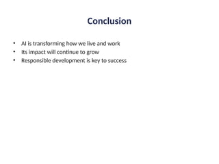 Conclusion
• AI is transforming how we live and work
• Its impact will continue to grow
• Responsible development is key to success
 