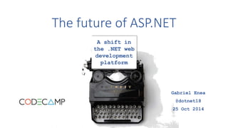 The future of ASP.NET 
A shift in 
the .NET web 
development 
platform 
Gabriel Enea 
@dotnet18 
25 Oct 2014 
 
