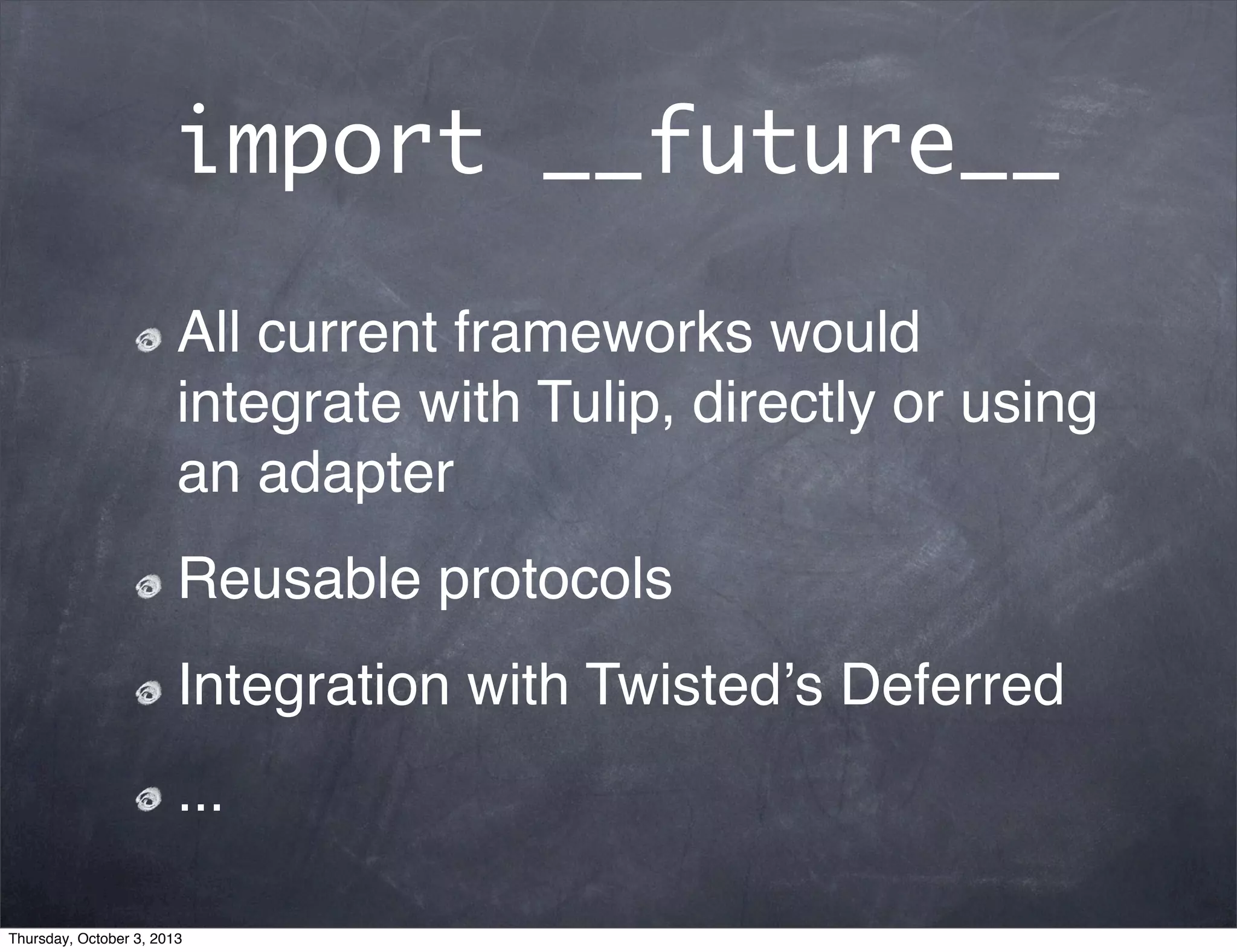 import __future__
All current frameworks would
integrate with Tulip, directly or using
an adapter
Reusable protocols
Integration with Twistedʼs Deferred
...
Thursday, October 3, 2013
 