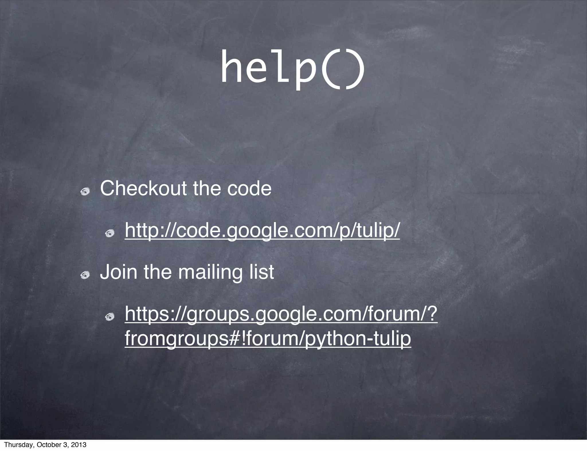 help()
Checkout the code
http://code.google.com/p/tulip/
Join the mailing list
https://groups.google.com/forum/?
fromgroups#!forum/python-tulip
Thursday, October 3, 2013
 