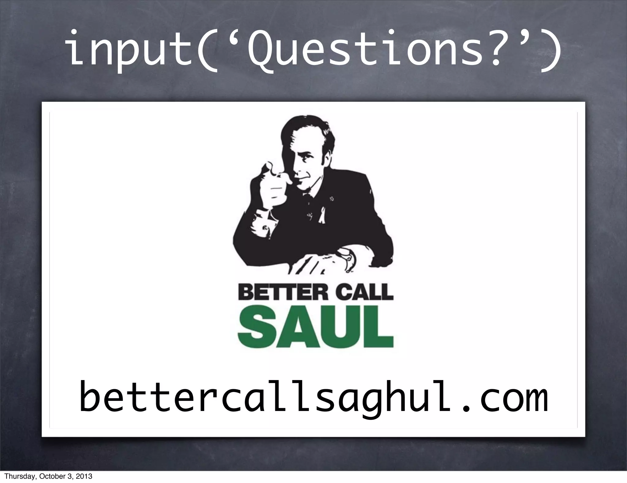 input(‘Questions?’)
bettercallsaghul.com
Thursday, October 3, 2013
 