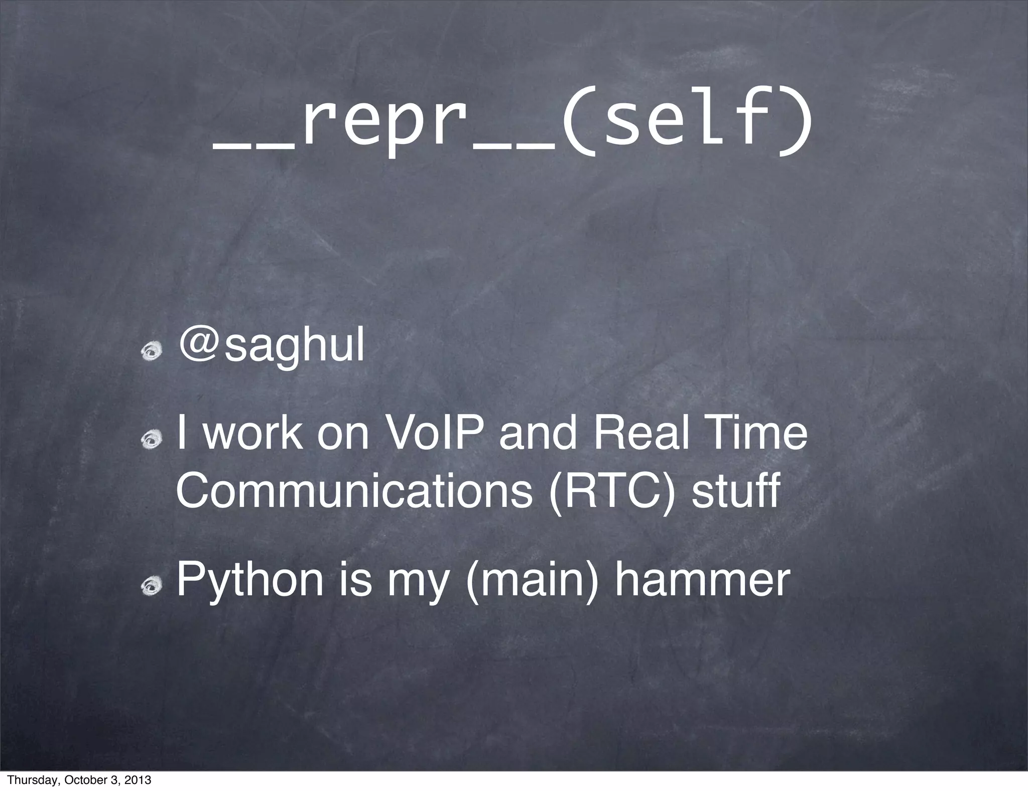 __repr__(self)
@saghul
I work on VoIP and Real Time
Communications (RTC) stuff
Python is my (main) hammer
Thursday, October 3, 2013
 