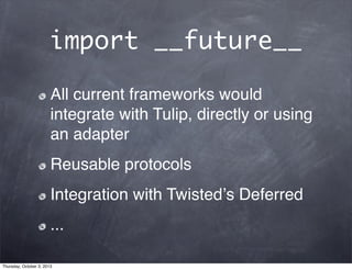 import __future__
All current frameworks would
integrate with Tulip, directly or using
an adapter
Reusable protocols
Integration with Twistedʼs Deferred
...
Thursday, October 3, 2013
 