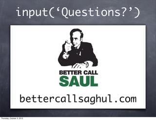 input(‘Questions?’)
bettercallsaghul.com
Thursday, October 3, 2013
 