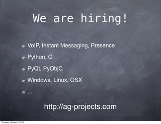 We are hiring!
VoIP, Instant Messaging, Presence
Python, C
PyQt, PyObjC
Windows, Linux, OSX
...
http://ag-projects.com
Thursday, October 3, 2013
 