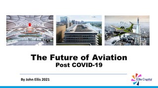 The Future of Aviation
Post COVID-19
By John Ellis 2021
 