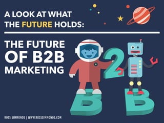 A LOOK AT WHAT 
THE FUTURE HOLDS: 
THE FUTURE OF B2B 
MARKETING 
ROSS SIMMONDS | WWW.ROSSSIMMONDS.COM 
 