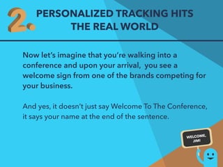 PERSONALIZED TRACKING HITS 
THE REAL WORLD 
Now let’s imagine that you’re walking into a 
conference and upon your arrival...