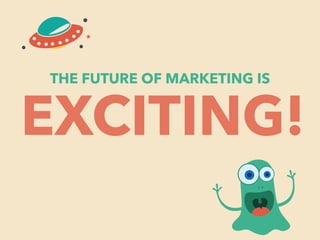 THE FUTURE OF MARKETING IS EXCITING! 
 