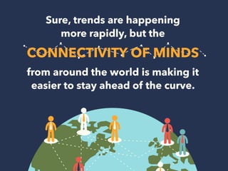 Sure, trends are happening 
more rapidly, but the 
CONNECTIVITY OF MINDS 
from around the world is making it 
easier to st...