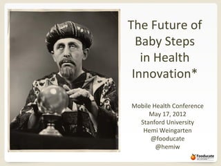 The Future of
  Baby Steps
   in Health
 Innovation*

Mobile Health Conference
     May 17, 2012
  Stanford University
   Hemi Weingarten
      @fooducate
        @hemiw
 