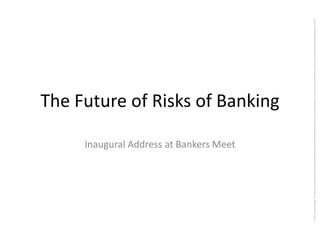 The Future of Risks of Banking
Inaugural Address at Bankers Meet
(c)2013AnupamSaraph.ThisworkislicensedundertheCreativeCommonsAttribution-NonCommercial-ShareAlike3.0UnportedLicense.Toviewacopyofthislicense,visithttp://creativecommons.org/licenses/by-nc-sa/3.0/
 