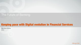 The Future of Banking
Keeping pace with Digital evolution in Financial Services
Next Bank Sydney
2013

 