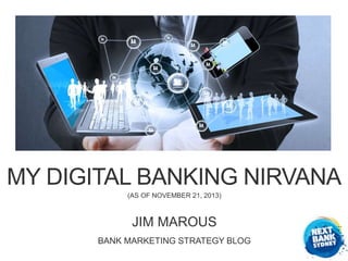 MY DIGITAL BANKING NIRVANA
(AS OF NOVEMBER 21, 2013)

JIM MAROUS
BANK MARKETING STRATEGY BLOG

 