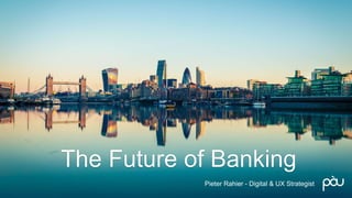 The Future of Banking
Pieter Rahier - Digital & UX Strategist
 