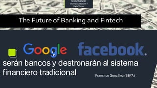y
serán bancos y destronarán al sistema
financiero tradicional Francisco González (BBVA)
The Future of Banking and Fintech
SERGIO MÉNDEZ
International Speaker /
Digital Thinker
 