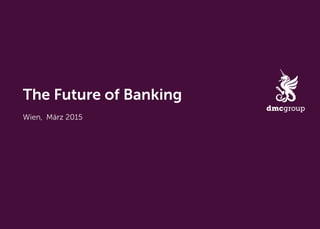 The Future of Banking
Wien,  März 2015
 