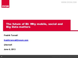 © Copyright Ovum. All rights reserved. Ovum is a subsidiary of Informa plc.1
The future of BI: Why mobile, social and
Big Data matters
Fredrik Tunvall
fredrik.tunvall@ovum.com
@tunvall
June 6, 2013
 