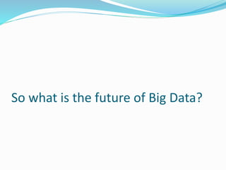 So what is the future of Big Data?
 