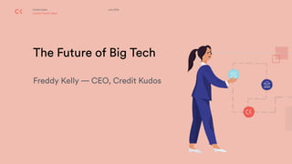 Credit Kudos
London Fintech Week
July 2019
The Future of Big Tech 
 
Freddy Kelly — CEO, Credit Kudos
 