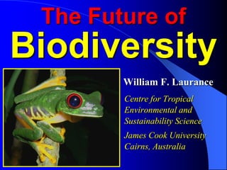 The Future of

Biodiversity
William F. Laurance
Centre for Tropical
Environmental and
Sustainability Science
James Cook University
Cairns, Australia

 