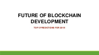 FUTURE OF BLOCKCHAIN
DEVELOPMENT
TOP 5 PREDICTIONS FOR 2019!
 