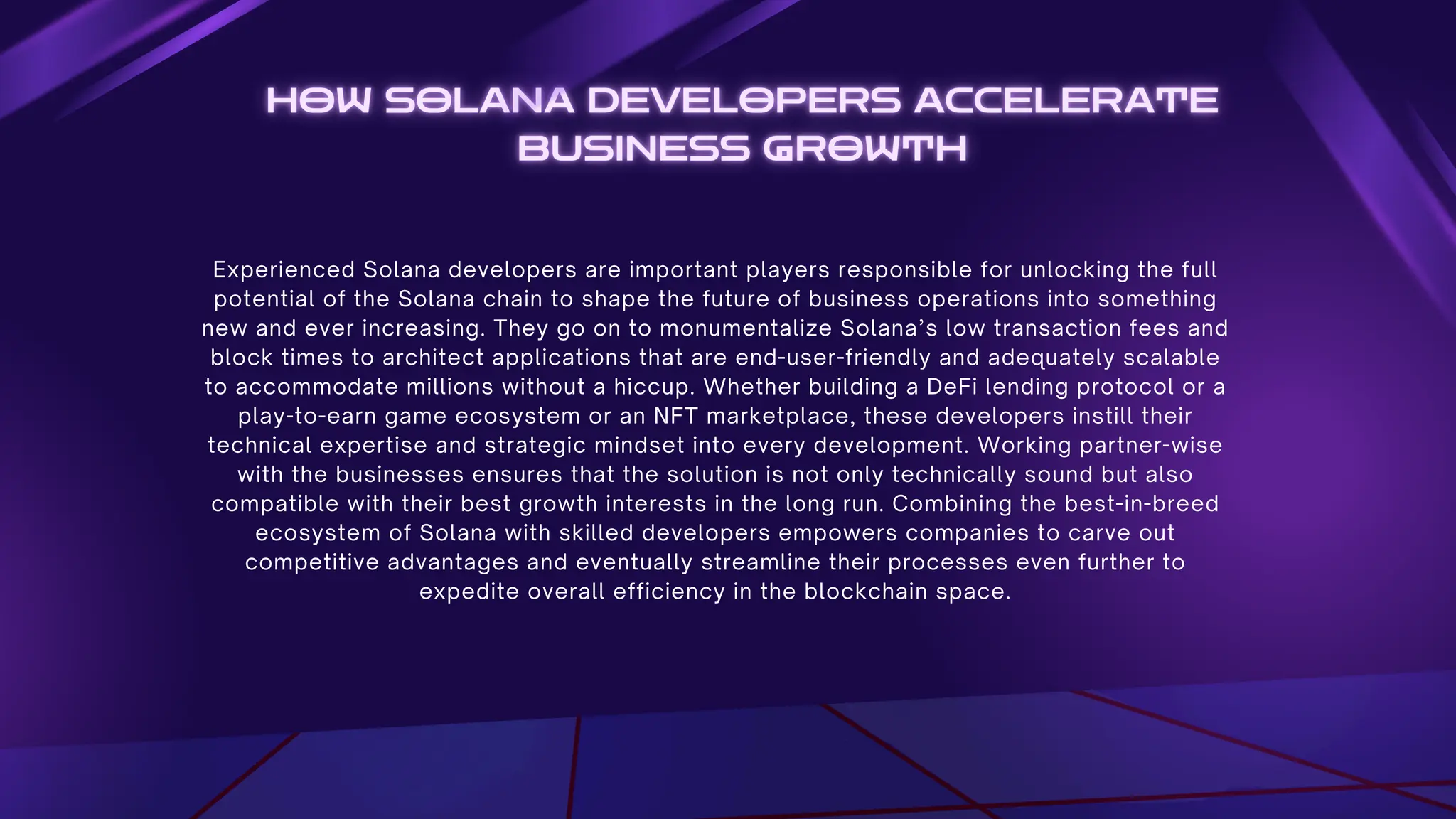 Experienced Solana developers are important players responsible for unlocking the full
potential of the Solana chain to shape the future of business operations into something
new and ever increasing. They go on to monumentalize Solana’s low transaction fees and
block times to architect applications that are end-user-friendly and adequately scalable
to accommodate millions without a hiccup. Whether building a DeFi lending protocol or a
play-to-earn game ecosystem or an NFT marketplace, these developers instill their
technical expertise and strategic mindset into every development. Working partner-wise
with the businesses ensures that the solution is not only technically sound but also
compatible with their best growth interests in the long run. Combining the best-in-breed
ecosystem of Solana with skilled developers empowers companies to carve out
competitive advantages and eventually streamline their processes even further to
expedite overall efficiency in the blockchain space.
 