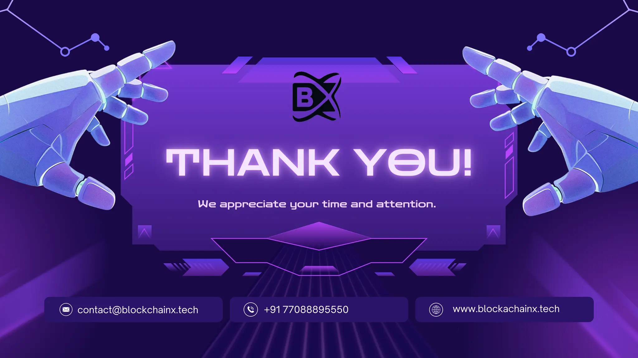 We appreciate your time and attention.
contact@blockchainx.tech +91 77088895550 www.blockachainx.tech
 