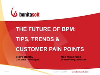THE FUTURE OF BPM:
             TIPS, TRENDS &
             CUSTOMER PAIN POINTS
             Steve HambyMac McConnell
             CTO, Orbis Technologies    VP of Marketing, BonitaSoft




28/09/2012                                                            1
 