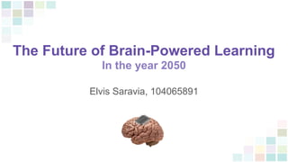 The Future of Brain-Powered Learning
In the year 2050
Elvis Saravia, 104065891
 