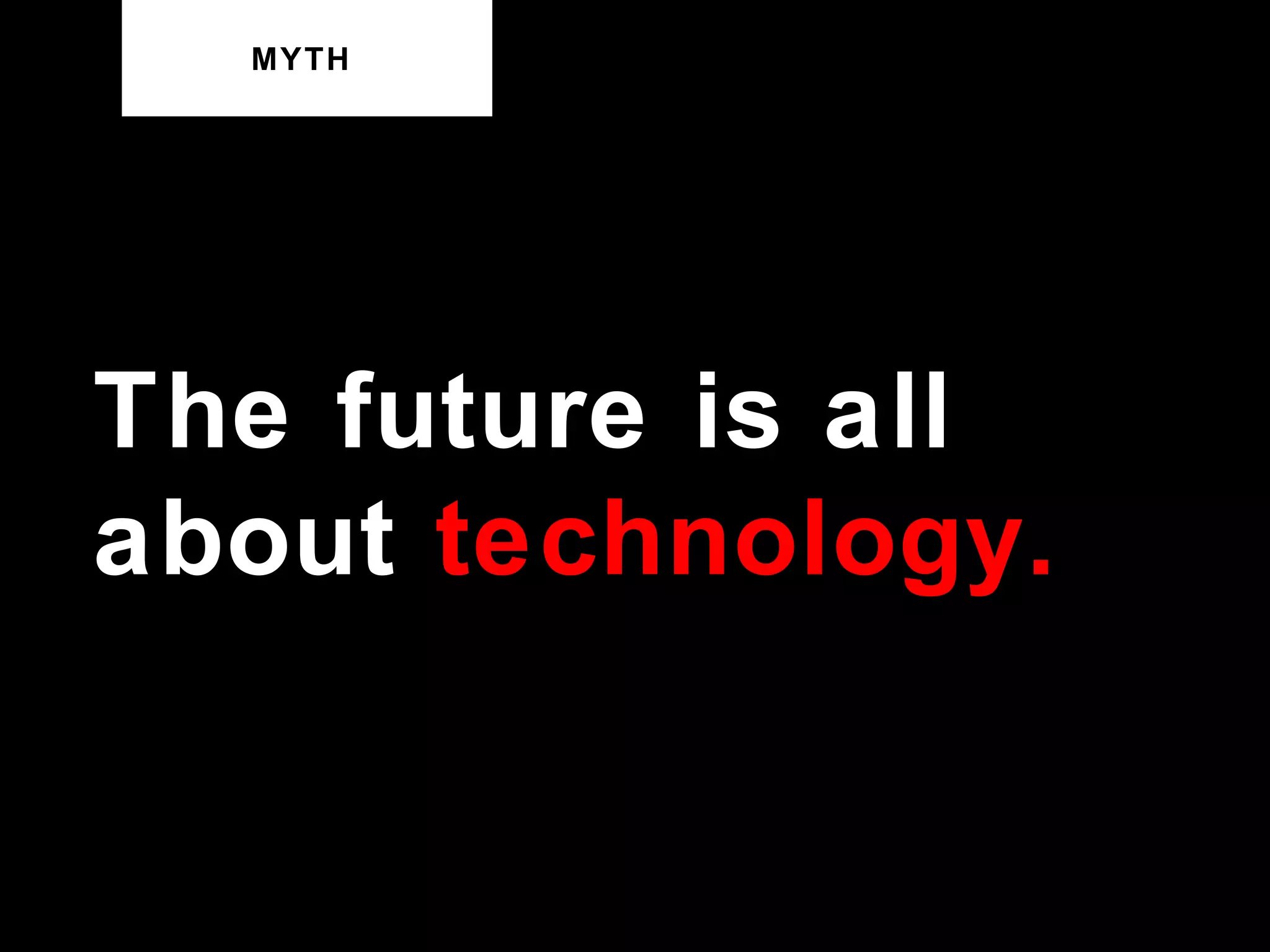 MYTH The future is all about  technology. 