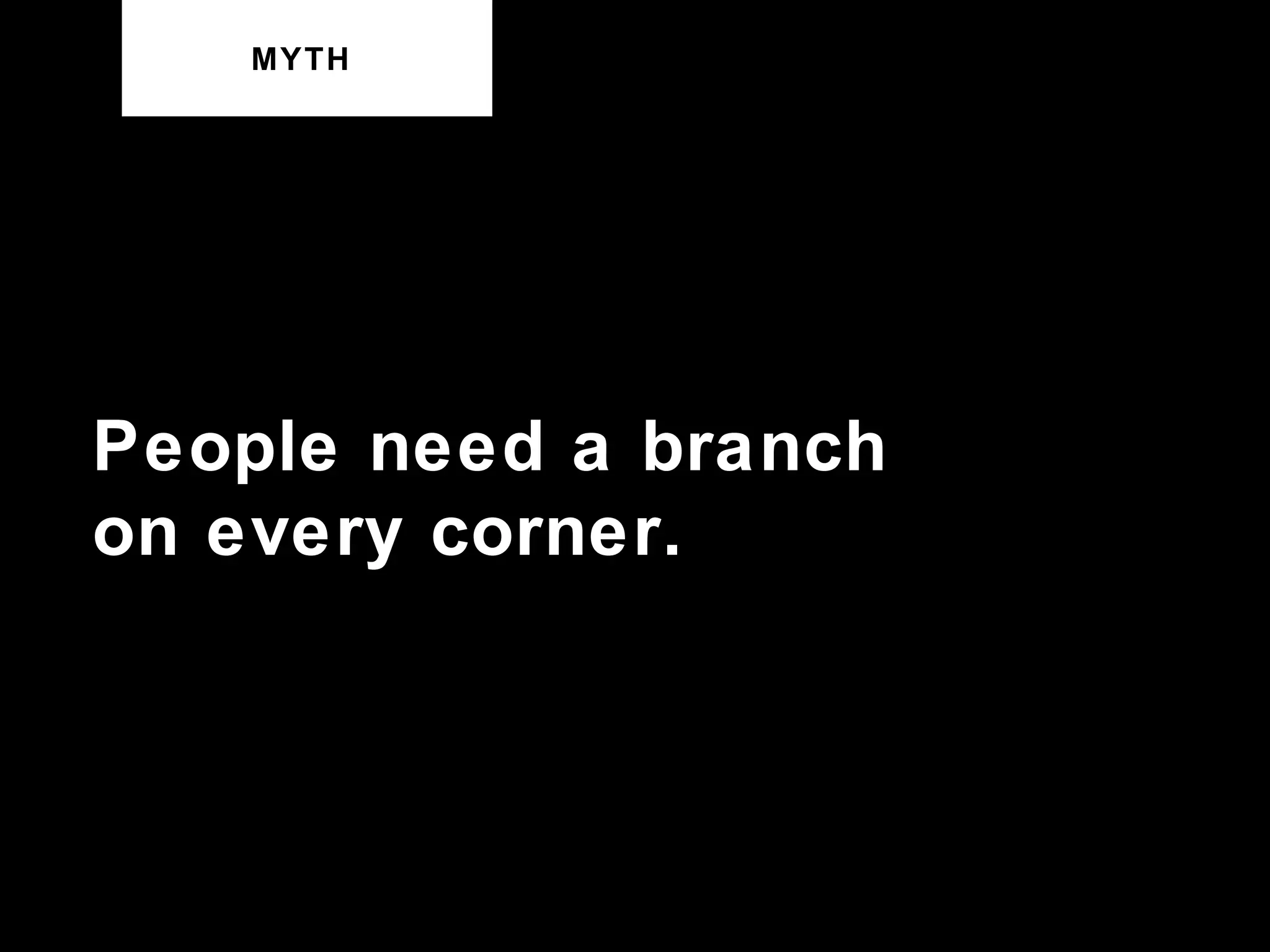 MYTH People need a branch on every corner. 