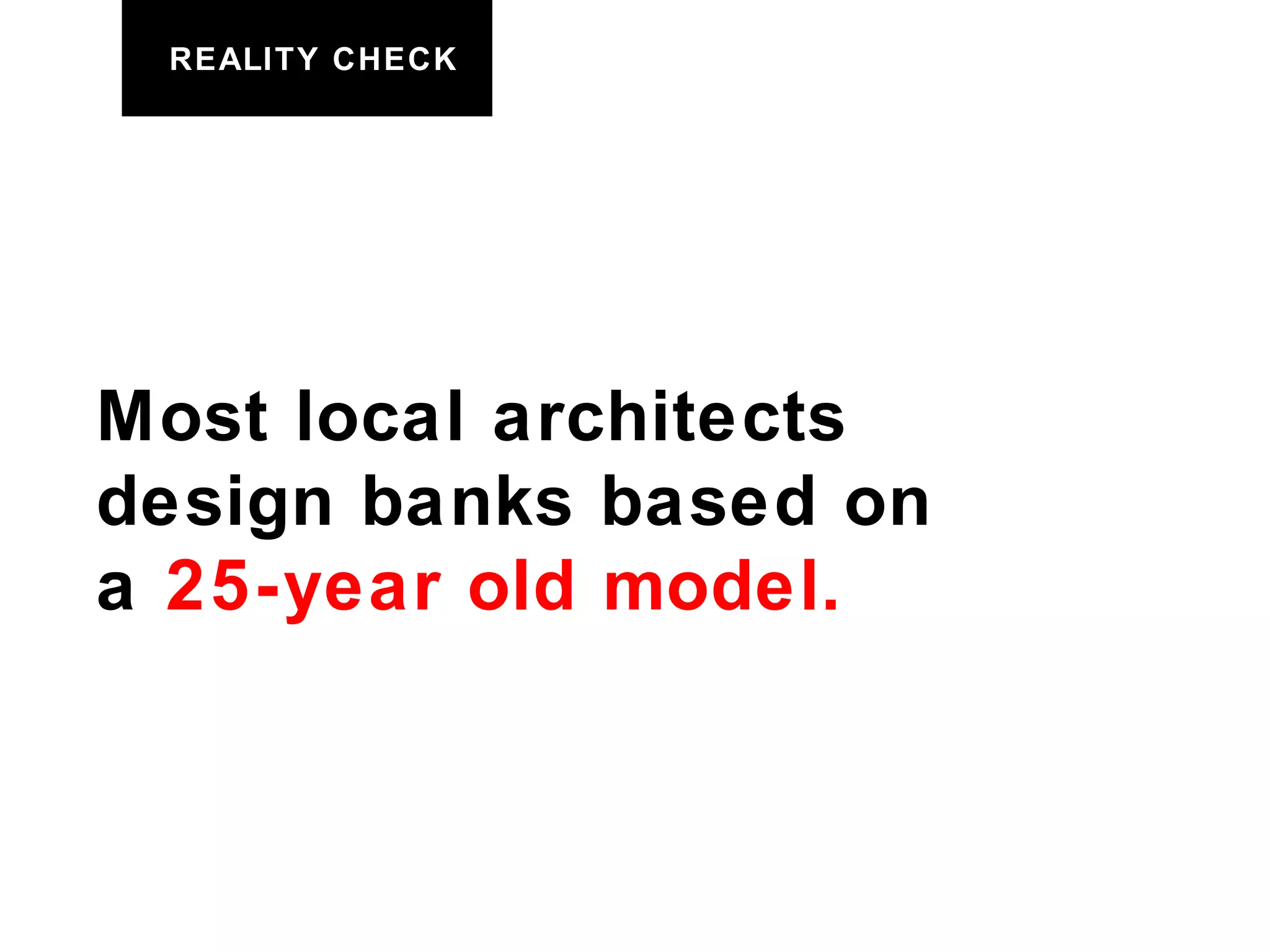 REALITY CHECK Most local architects  design banks based on a  25-year old model. 
