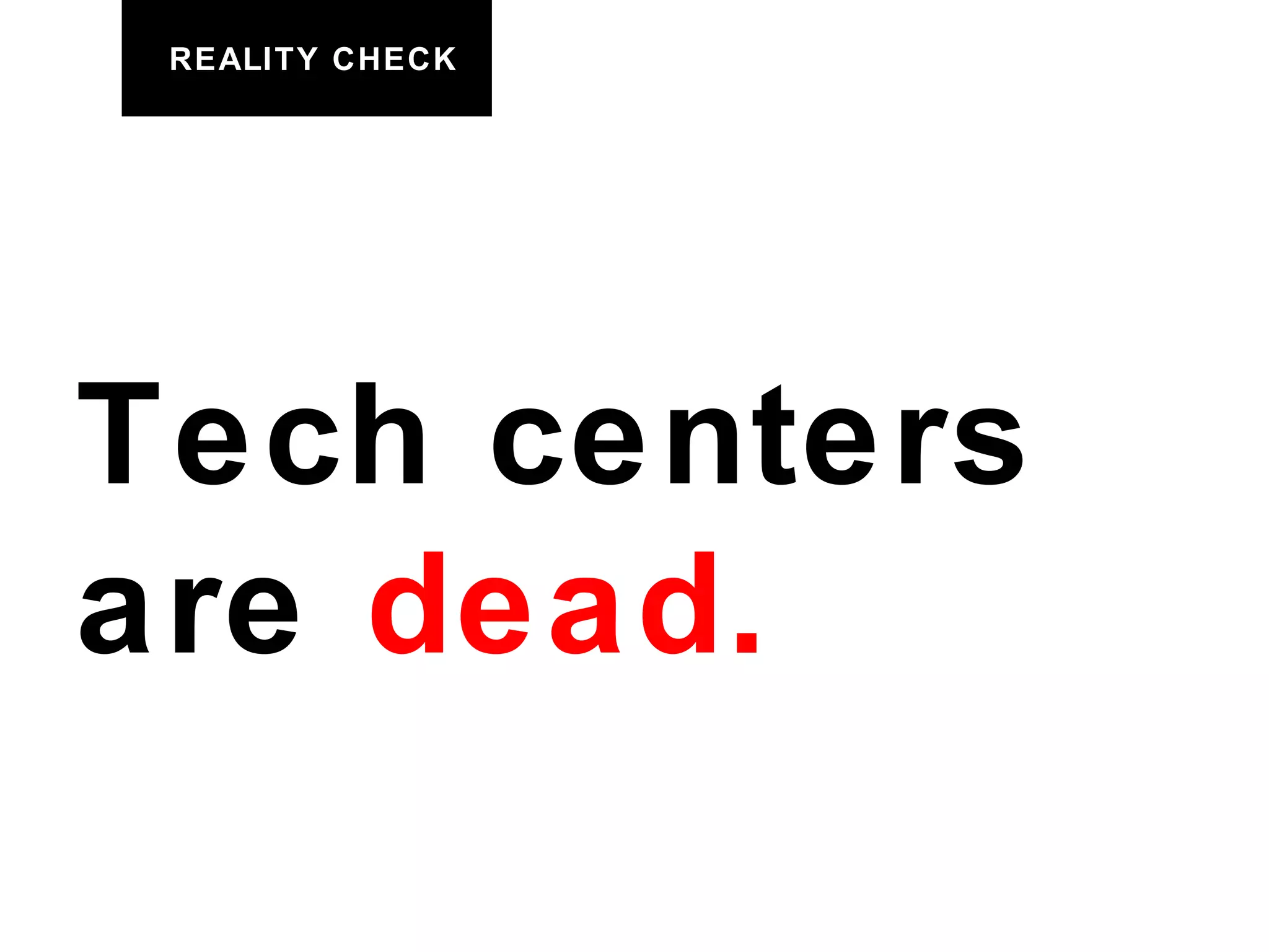 REALITY CHECK Tech centers are  dead. 